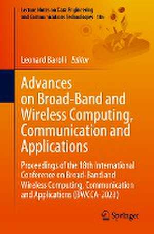 Advances on Broad-Band and Wireless Computing, Communication and Applications: Proceedings of the 18th International Conference on Broad-Band and Wireless Computing, Communication and Applications (BWCCA-2023) de Leonard Barolli