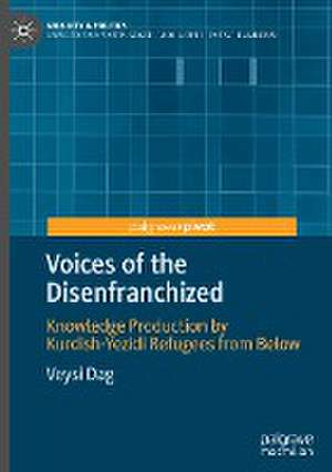 Voices of the Disenfranchized: Knowledge Production by Kurdish-Yezidi Refugees from Below de Veysi Dag