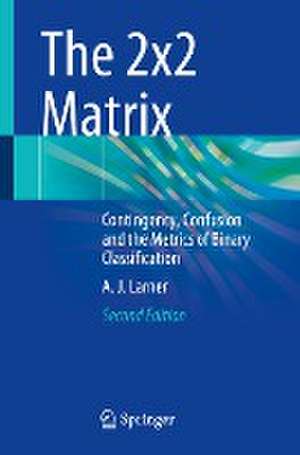 The 2x2 Matrix: Contingency, Confusion and the Metrics of Binary Classification de A. J. Larner