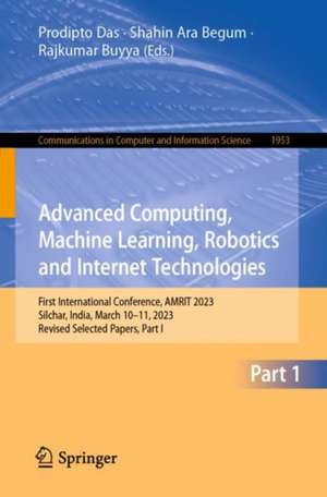 Advanced Computing, Machine Learning, Robotics and Internet Technologies: First International Conference, AMRIT 2023, Silchar, India, March 10–11, 2023, Revised Selected Papers, Part I de Prodipto Das