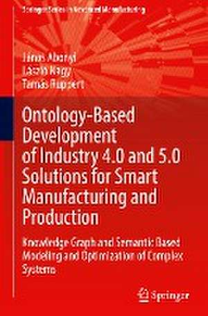 Ontology-Based Development of Industry 4.0 and 5.0 Solutions for Smart Manufacturing and Production: Knowledge Graph and Semantic Based Modeling and Optimization of Complex Systems de János Abonyi