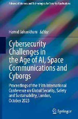 Cybersecurity Challenges in the Age of AI, Space Communications and Cyborgs: Proceedings of the 15th International Conference on Global Security, Safety and Sustainability, London, October 2023 de Hamid Jahankhani