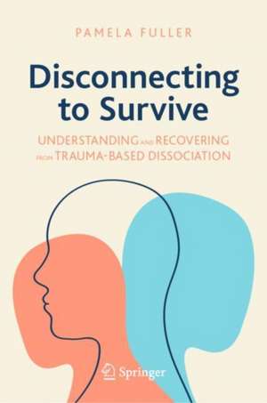 Disconnecting to Survive: Understanding and Recovering from Trauma-based Dissociation de Pamela Fuller