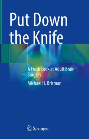 Put Down the Knife: A Fresh Look at Adult Brain Surgery de Michael H. Brisman