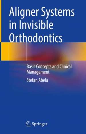 Aligner Systems in Invisible Orthodontics: Basic Concepts and Clinical Management de Stefan Abela