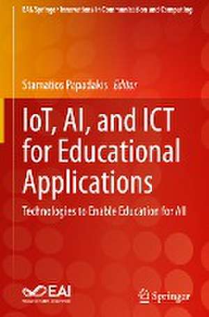 IoT, AI, and ICT for Educational Applications: Technologies to Enable Education for All de Stamatios Papadakis