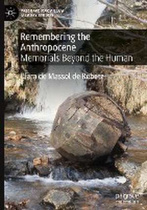 Remembering the Anthropocene: Memorials Beyond the Human de Clara de Massol de Rebetz