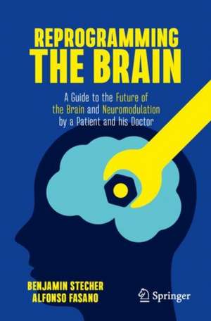 Reprogramming the Brain: A Guide to the Future of the Brain and Neuromodulation by a Patient and his Doctor de Benjamin Stecher