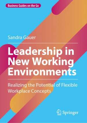 Leadership in New Working Environments: Realizing the Potential of Flexible Workplace Concepts de Sandra Gauer