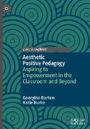 Aesthetic Positive Pedagogy: Aspiring to Empowerment in the Classroom and Beyond de Georgina Barton