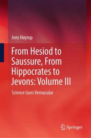 From Hesiod to Saussure, From Hippocrates to Jevons: Volume III: Science Goes Vernacular de Jens Høyrup