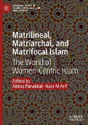 Matrilineal, Matriarchal, and Matrifocal Islam: The World of Women-Centric Islam de Abbas Panakkal