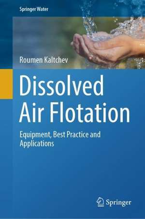 Dissolved Air Flotation : Equipment, Best Practice and Applications de Roumen Kaltchev
