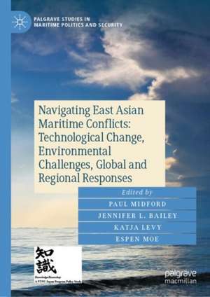 Navigating East Asian Maritime Conflicts: Technological Change, Environmental Challenges, Global and Regional Responses de Paul Midford