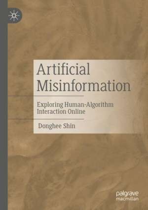 Artificial Misinformation: Exploring Human-Algorithm Interaction Online de Donghee Shin