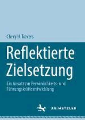 Reflektierte Zielsetzung: Ein Ansatz zur Persönlichkeits- und Führungskräfteentwicklung de Cheryl J. Travers