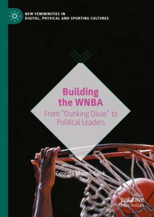 Building the WNBA: From "Dunking Divas" to Political Leaders de Georgia Munro-Cook