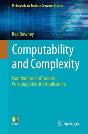 Computability and Complexity: Foundations and Tools for Pursuing Scientific Applications de Rod Downey