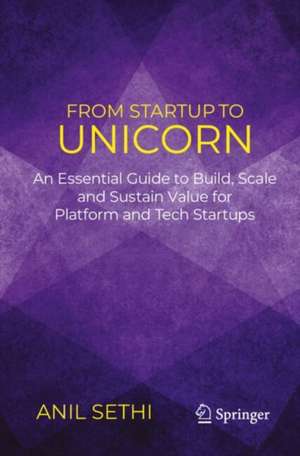 From Startup to Unicorn: An Essential Guide to Build, Scale and Sustain Value for Platform and Tech Startups de Anil Sethi