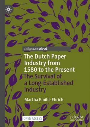 The Dutch Paper Industry from 1580 to the Present: The Survival of a Long-Established Industry de Martha Emilie Ehrich