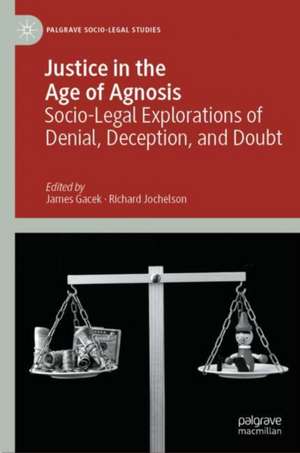 Justice in the Age of Agnosis: Socio-Legal Explorations of Denial, Deception, and Doubt de James Gacek