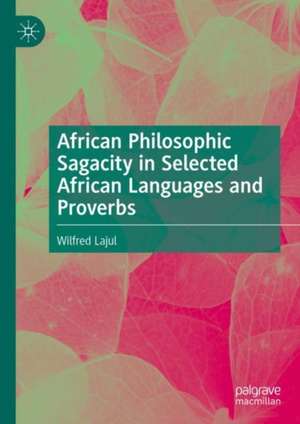 African Philosophic Sagacity in Selected African Languages and Proverbs de Wilfred Lajul