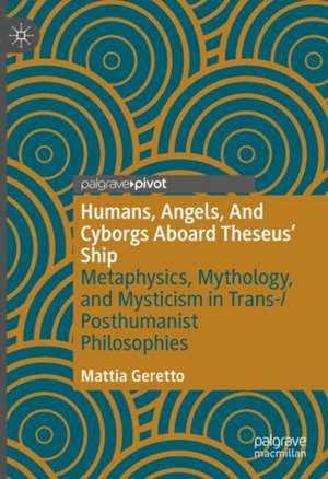 Humans, Angels, And Cyborgs Aboard Theseus' Ship: Metaphysics, Mythology, and Mysticism in Trans-/Posthumanist Philosophies de Mattia Geretto