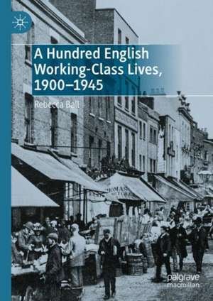 A Hundred English Working-Class Lives, 1900-1945 de Rebecca Ball