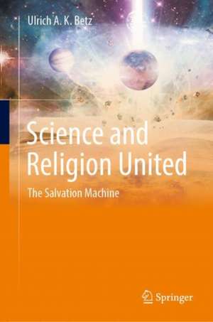 Science and Religion United: The Salvation Machine de Ulrich A. K. Betz