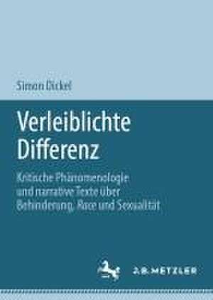 Verleiblichte Differenz: Kritische Phänomenologie und narrative Texte über Behinderung, Race und Sexualität de Simon Dickel