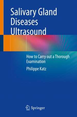 Salivary Gland Diseases Ultrasound: How to Carry out a Thorough Examination de Philippe Katz