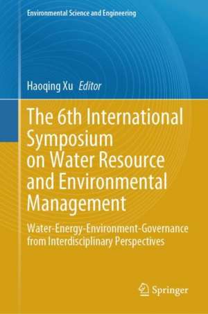 The 6th International Symposium on Water Resource and Environmental Management: Water-Energy-Environment-Governance from Interdisciplinary Perspectives de Haoqing Xu