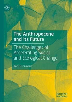 The Anthropocene and its Future: The Challenges of Accelerating Social and Ecological Change de Karl Bruckmeier