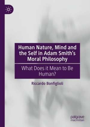 Human Nature, Mind and the Self in Adam Smith's Moral Philosophy: What Does it Mean to Be Human? de Riccardo Bonfiglioli