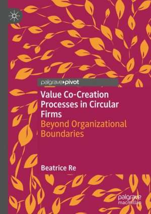 Value Co-Creation Processes in Circular Firms: Beyond Organizational Boundaries de Beatrice Re