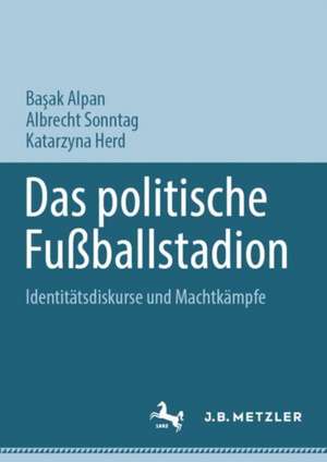 Das politische Fußballstadion: Identitätsdiskurse und Machtkämpfe de Başak Alpan