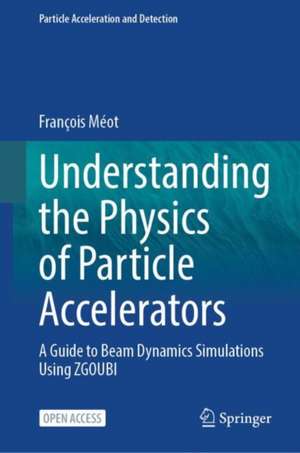 Understanding the Physics of Particle Accelerators: A Guide to Beam Dynamics Simulations Using ZGOUBI de François Méot