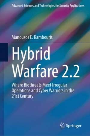 Hybrid Warfare 2.2: Where Biothreats Meet Irregular Operations and Cyber Warriors in the 21st Century de Manousos E. Kambouris