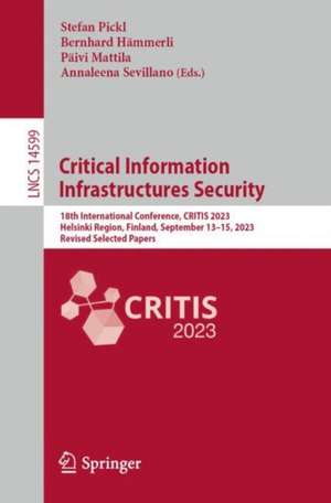 Critical Information Infrastructures Security: 18th International Conference, CRITIS 2023, Helsinki Region, Finland, September 13–15, 2023, Revised Selected Papers de Stefan Pickl