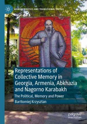 Representations of Collective Memory in Georgia, Armenia, Abkhazia and Nagorno Karabakh: The Political, Memory and Power de Bartłomiej Krzysztan