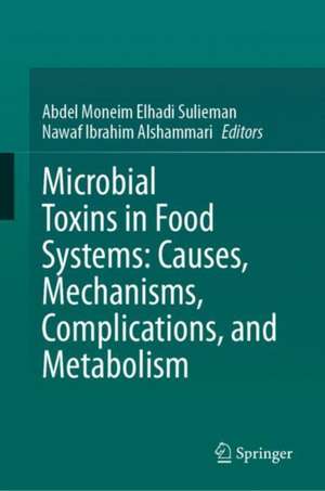 Microbial Toxins in Food Systems: Causes, Mechanisms, Complications, and Metabolism de Abdel Moneim Elhadi Sulieman