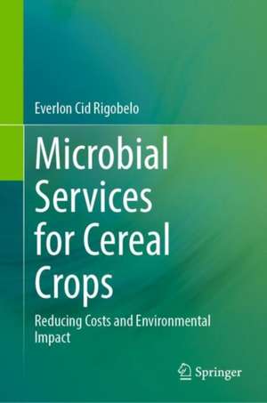 Microbial Services for Cereal Crops: Reducing Costs and Environmental Impact de Everlon Cid Rigobelo