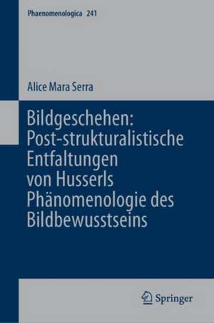 Bildgeschehen: Post-strukturalistische Entfaltungen von Husserls Phänomenologie des Bildbewusstseins de Alice Mara Serra