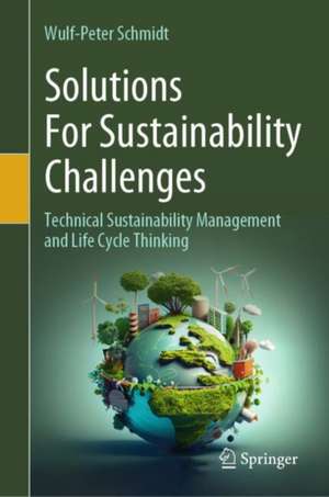 Solutions For Sustainability Challenges: Technical Sustainability Management and Life Cycle Thinking de Wulf-Peter Schmidt