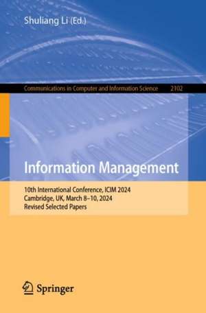 Information Management: 10th International Conference, ICIM 2024, Cambridge, UK, March 8–10, 2024, Revised Selected Papers de Shuliang Li