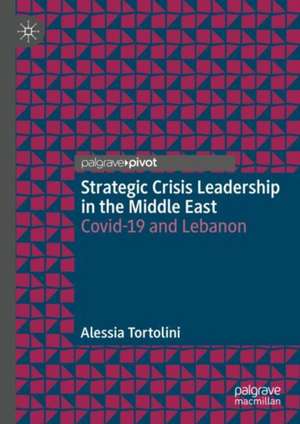 Strategic Crisis Leadership in the Middle East: Covid-19 and Lebanon de Alessia Tortolini