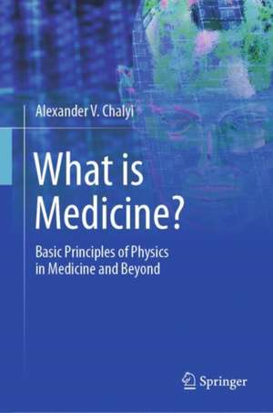 What is Medicine?: Basic Principles of Physics in Medicine and Beyond de Alexander V. Chalyi