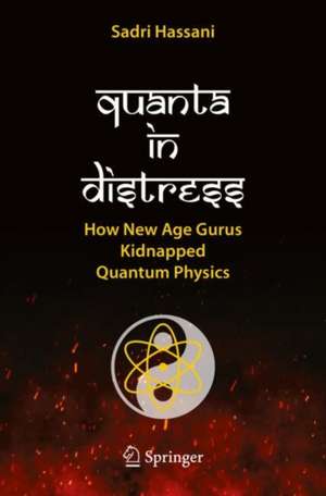 Quanta in Distress: How New Age Gurus Kidnapped Quantum Physics de Sadri Hassani