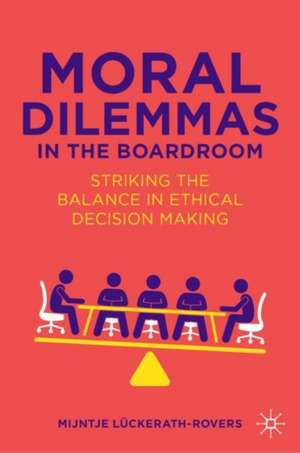 Moral Dilemmas in the Boardroom: Striking the Balance in Ethical Decision Making de Mijntje Lückerath-Rovers