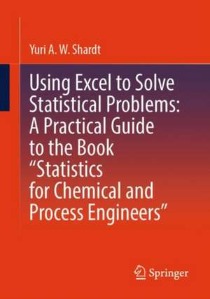 Using Excel to Solve Statistical Problems: A Practical Guide to the Book “Statistics for Chemical and Process Engineers” de Yuri A.W. Shardt